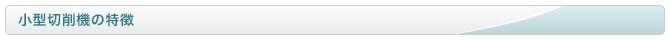 小型切削機の特徴